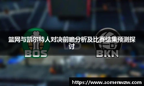 篮网与凯尔特人对决前瞻分析及比赛结果预测探讨