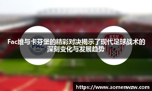 Fac维与卡芬堡的精彩对决揭示了现代足球战术的深刻变化与发展趋势