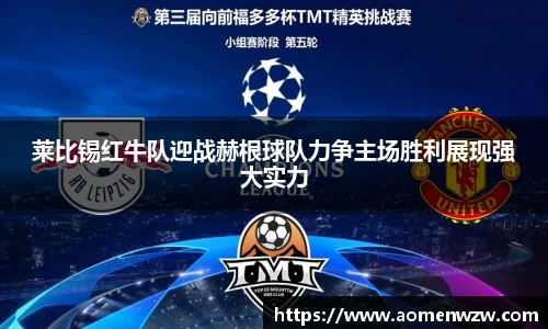 莱比锡红牛队迎战赫根球队力争主场胜利展现强大实力